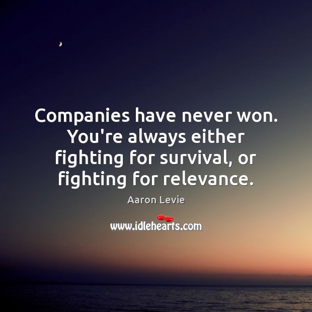 Companies have never won. You’re always either fighting for survival, or fighting Aaron Levie Picture Quote