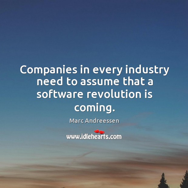 Companies in every industry need to assume that a software revolution is coming. Marc Andreessen Picture Quote