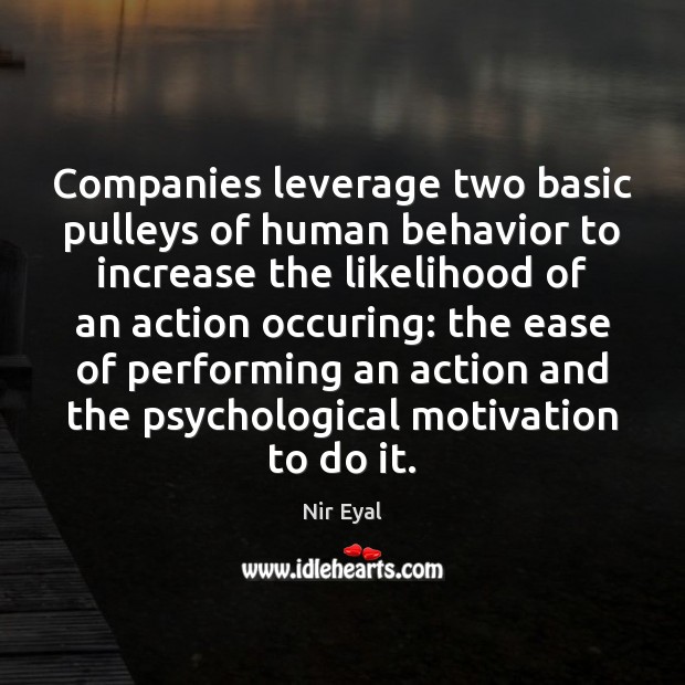 Companies leverage two basic pulleys of human behavior to increase the likelihood Nir Eyal Picture Quote