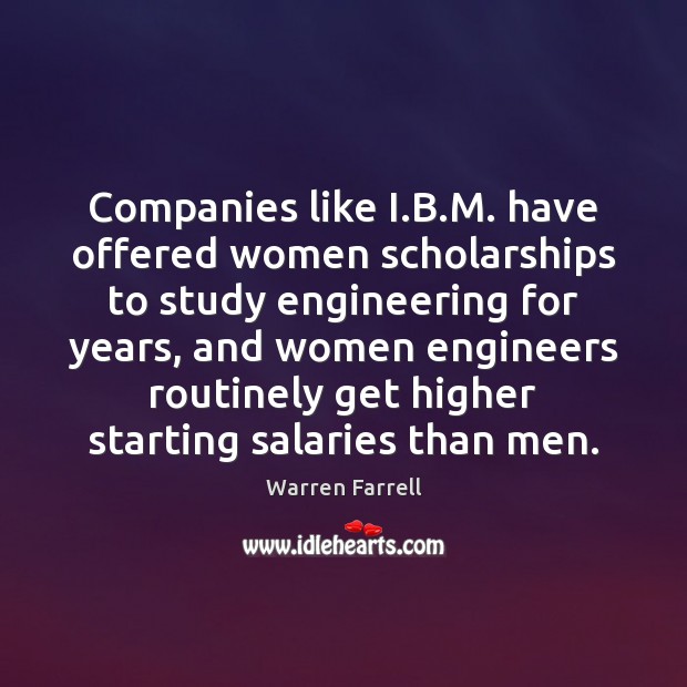 Companies like I.B.M. have offered women scholarships to study engineering Warren Farrell Picture Quote