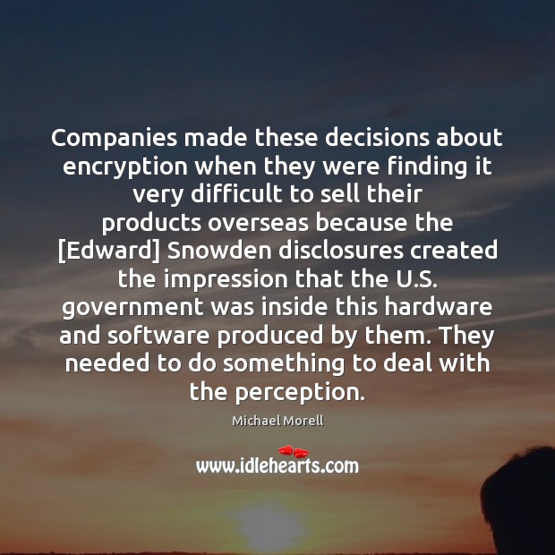 Companies made these decisions about encryption when they were finding it very Michael Morell Picture Quote