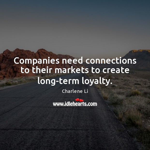 Companies need connections to their markets to create long-term loyalty. Charlene Li Picture Quote