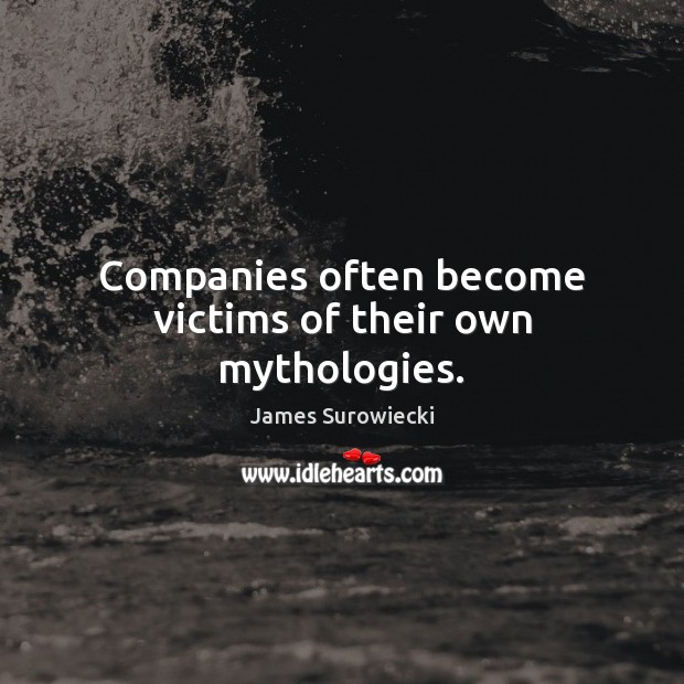 Companies often become victims of their own mythologies. James Surowiecki Picture Quote