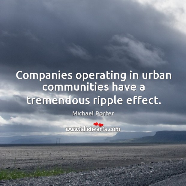 Companies operating in urban communities have a tremendous ripple effect. Michael Porter Picture Quote