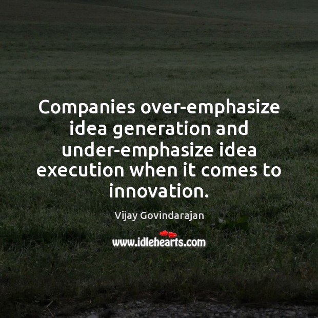 Companies over-emphasize idea generation and under-emphasize idea execution when it comes to Vijay Govindarajan Picture Quote