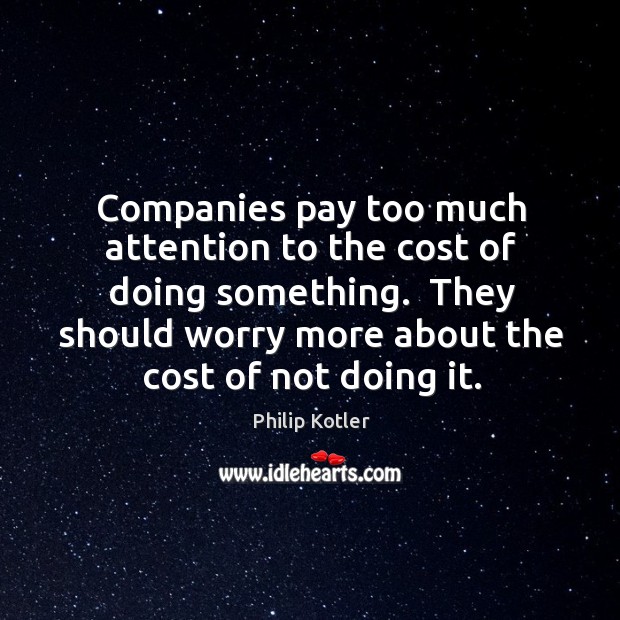 Companies pay too much attention to the cost of doing something.  They Philip Kotler Picture Quote