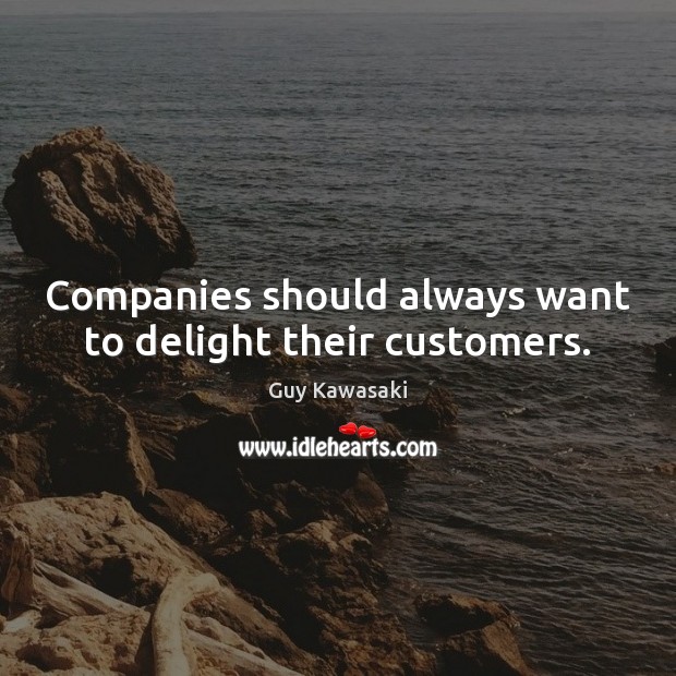 Companies should always want to delight their customers. Guy Kawasaki Picture Quote