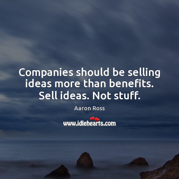 Companies should be selling ideas more than benefits. Sell ideas. Not stuff. Aaron Ross Picture Quote