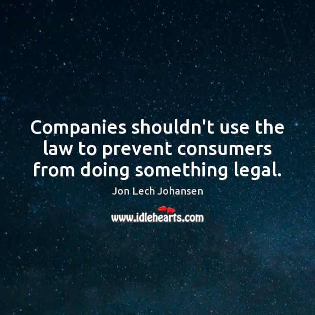 Companies shouldn’t use the law to prevent consumers from doing something legal. Jon Lech Johansen Picture Quote