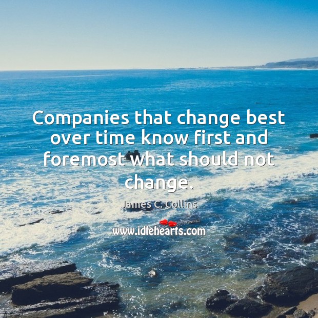 Companies that change best over time know first and foremost what should not change. James C. Collins Picture Quote