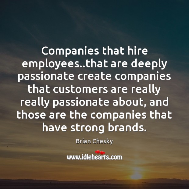 Companies that hire employees..that are deeply passionate create companies that customers Brian Chesky Picture Quote