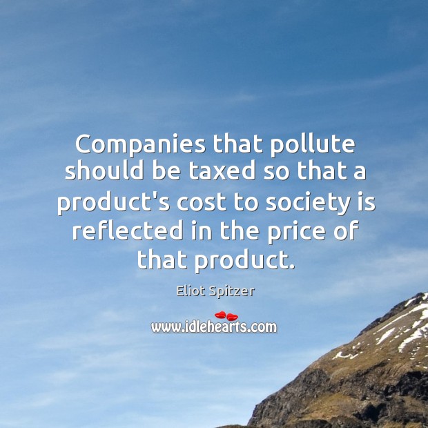 Companies that pollute should be taxed so that a product’s cost to Society Quotes Image