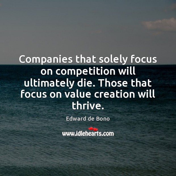 Companies that solely focus on competition will ultimately die. Those that focus Edward de Bono Picture Quote