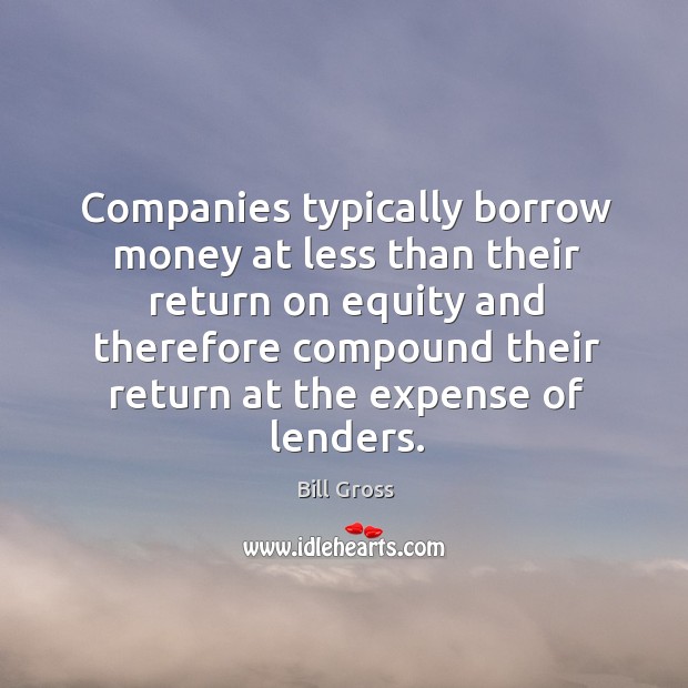 Companies typically borrow money at less than their return on equity and Bill Gross Picture Quote