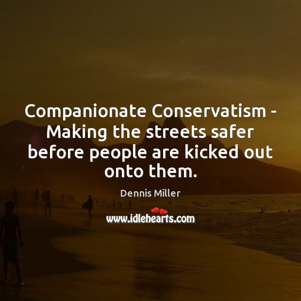 Companionate Conservatism – Making the streets safer before people are kicked out Dennis Miller Picture Quote