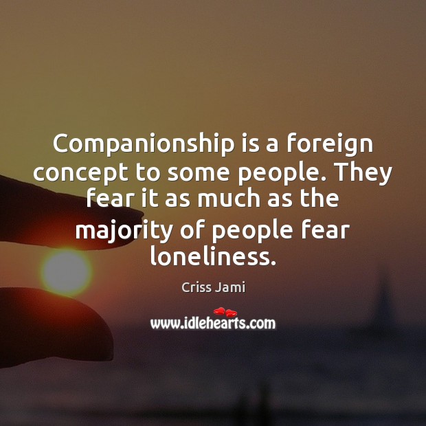 Companionship is a foreign concept to some people. They fear it as Criss Jami Picture Quote