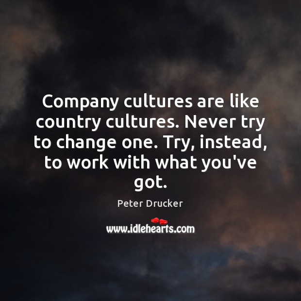 Company cultures are like country cultures. Never try to change one. Try, Peter Drucker Picture Quote