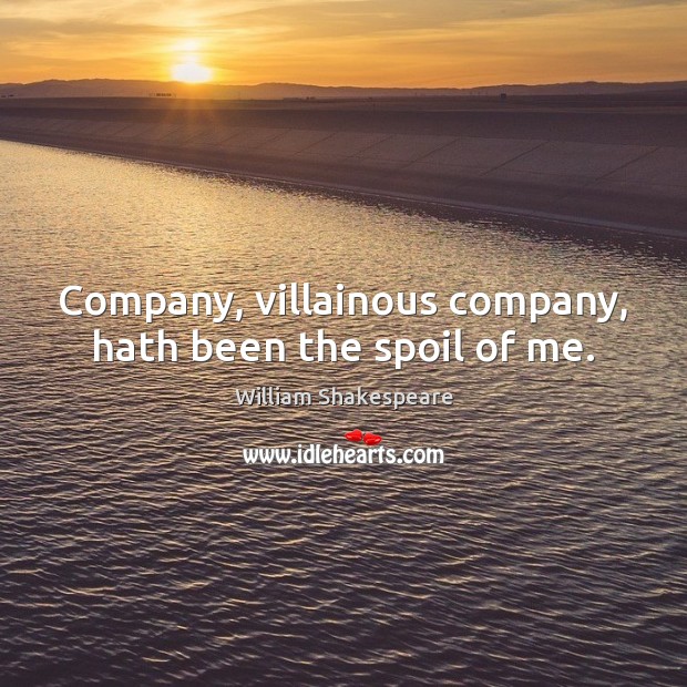 Company, villainous company, hath been the spoil of me. William Shakespeare Picture Quote
