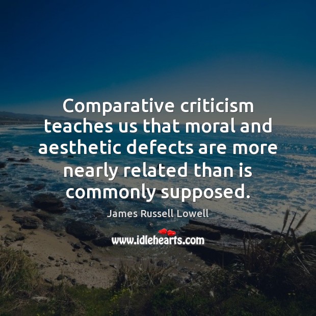 Comparative criticism teaches us that moral and aesthetic defects are more nearly James Russell Lowell Picture Quote