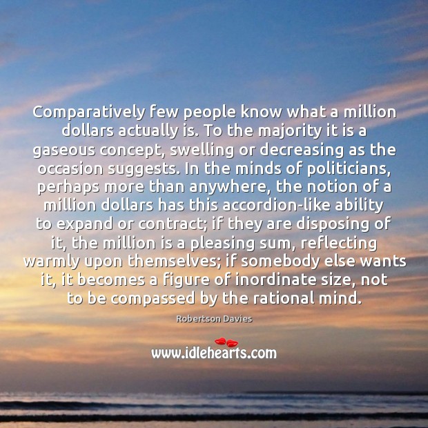 Comparatively few people know what a million dollars actually is. To the Robertson Davies Picture Quote