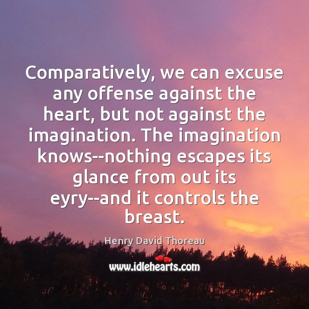 Comparatively, we can excuse any offense against the heart, but not against Henry David Thoreau Picture Quote