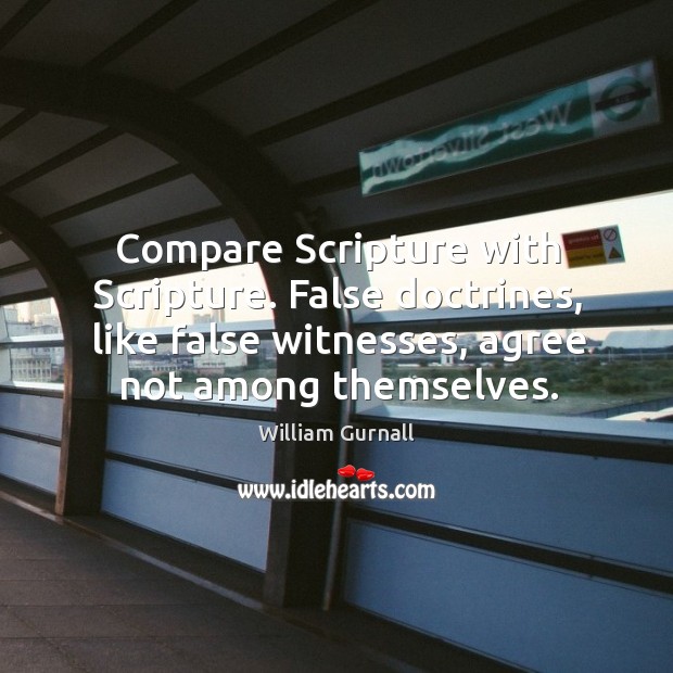 Compare scripture with scripture. False doctrines, like false witnesses, agree not among themselves. William Gurnall Picture Quote
