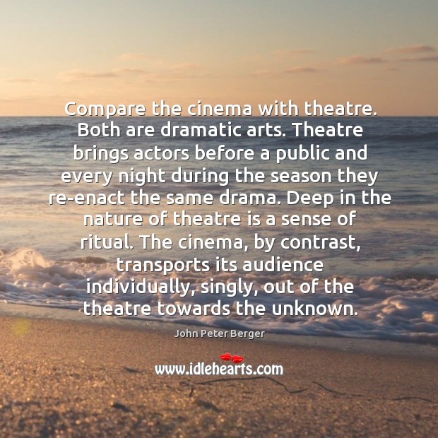 Compare the cinema with theatre. Both are dramatic arts. John Peter Berger Picture Quote
