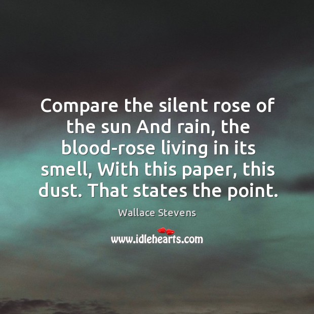 Compare the silent rose of the sun And rain, the blood-rose living Wallace Stevens Picture Quote