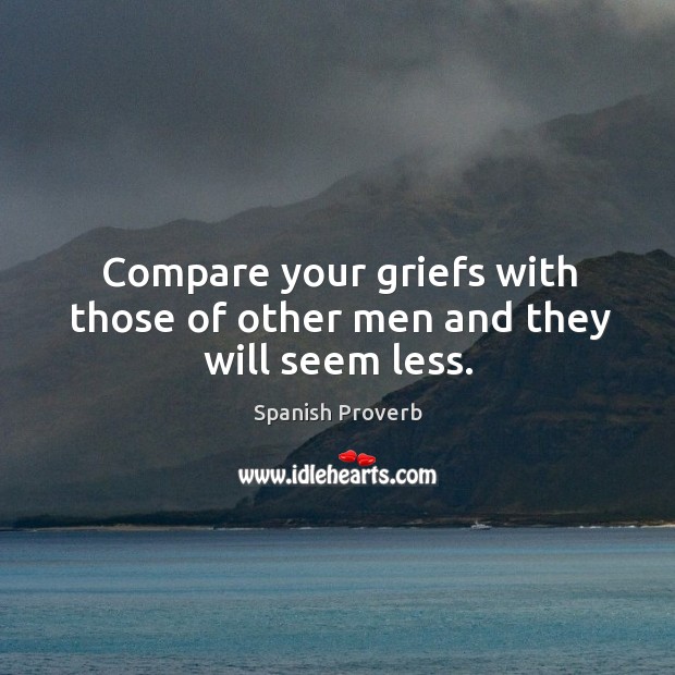 Compare your griefs with those of other men and they will seem less. Spanish Proverbs Image