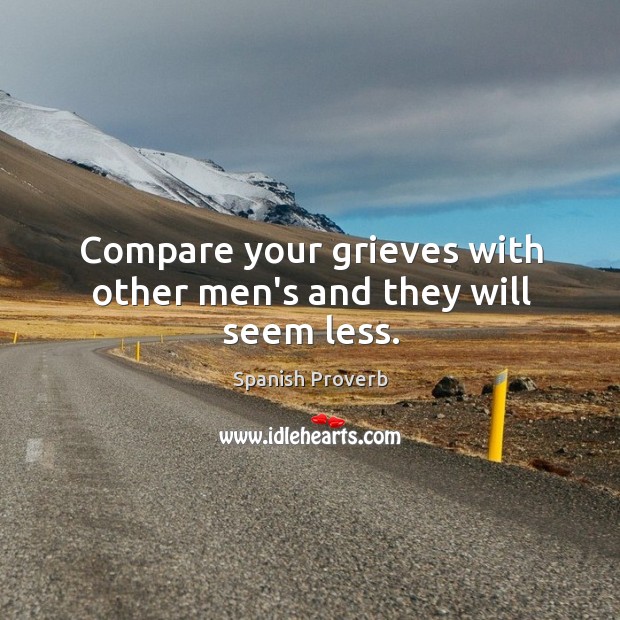 Compare your grieves with other men’s and they will seem less. Spanish Proverbs Image