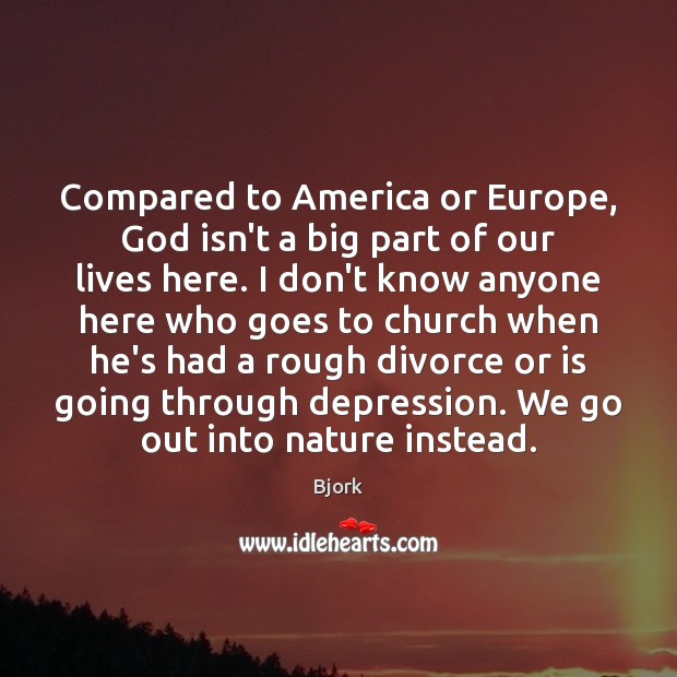 Compared to America or Europe, God isn’t a big part of our Bjork Picture Quote