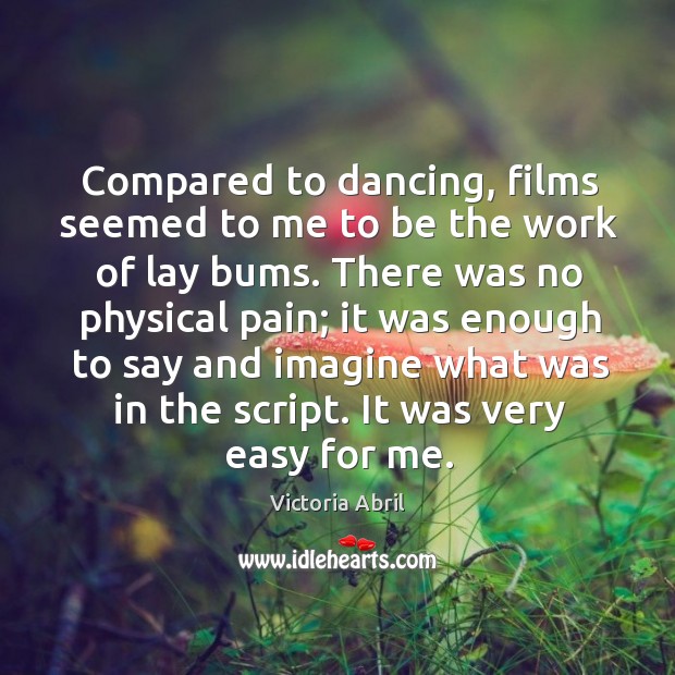 Compared to dancing, films seemed to me to be the work of lay bums. Victoria Abril Picture Quote