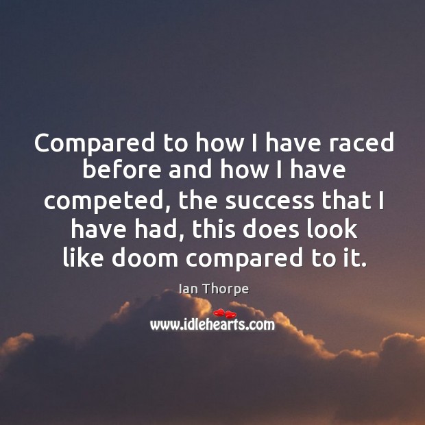 Compared to how I have raced before and how I have competed, the success that I have had Ian Thorpe Picture Quote