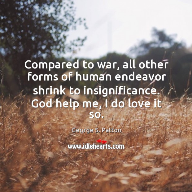 Compared to war, all other forms of human endeavor shrink to insignificance. Image