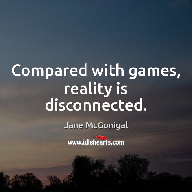 Compared with games, reality is disconnected. Jane McGonigal Picture Quote