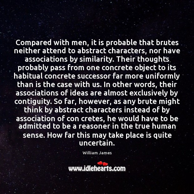 Compared with men, it is probable that brutes neither attend to abstract William James Picture Quote
