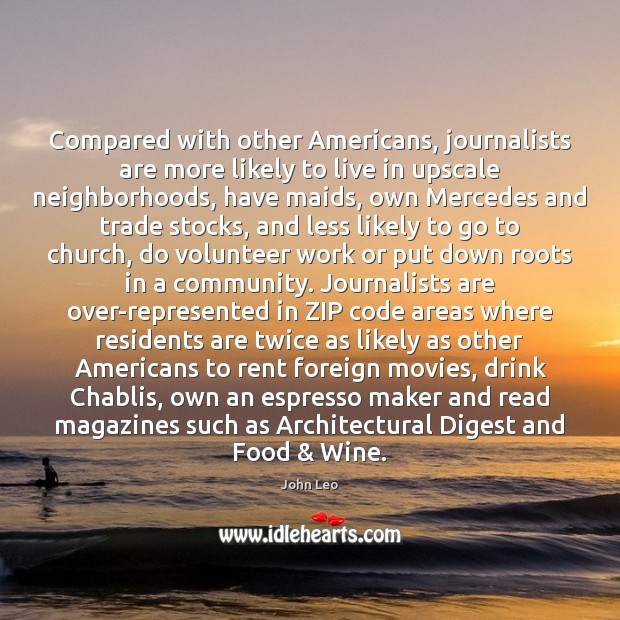 Compared with other Americans, journalists are more likely to live in upscale John Leo Picture Quote