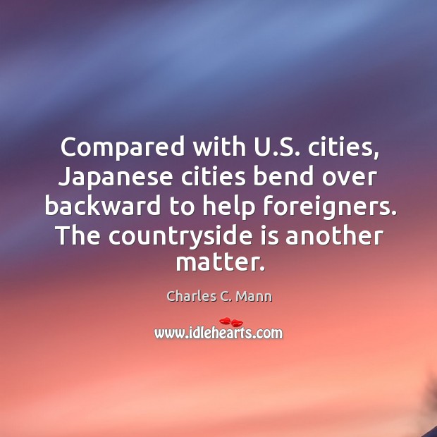 Compared with U.S. cities, Japanese cities bend over backward to help Charles C. Mann Picture Quote