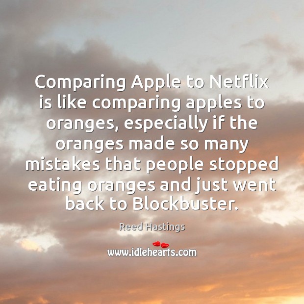 Comparing Apple to Netflix is like comparing apples to oranges, especially if Reed Hastings Picture Quote