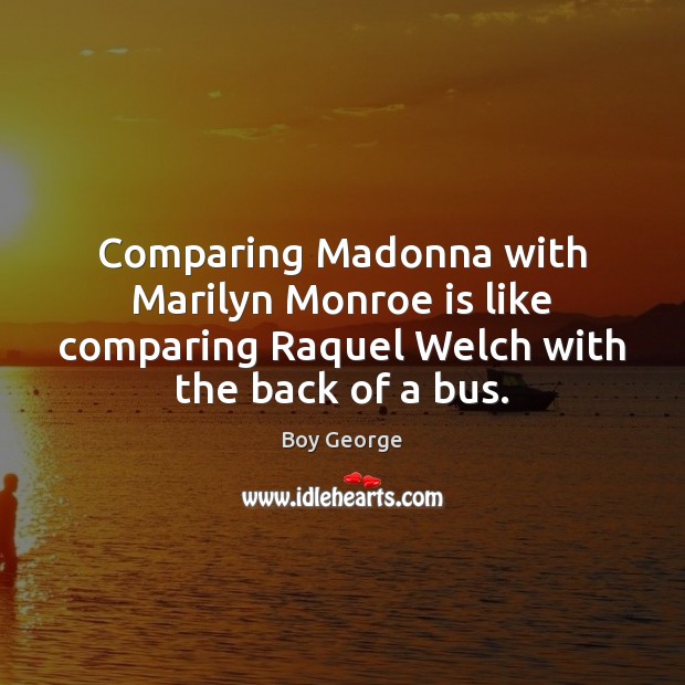 Comparing Madonna with Marilyn Monroe is like comparing Raquel Welch with the Boy George Picture Quote