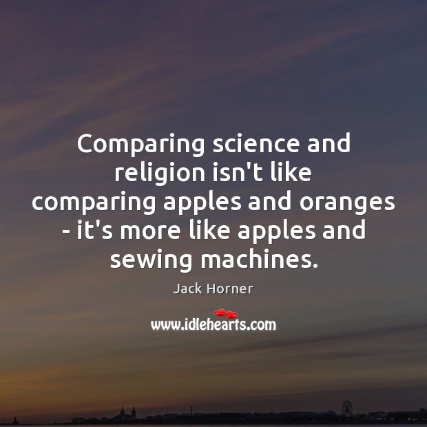 Comparing science and religion isn’t like comparing apples and oranges – it’s Jack Horner Picture Quote
