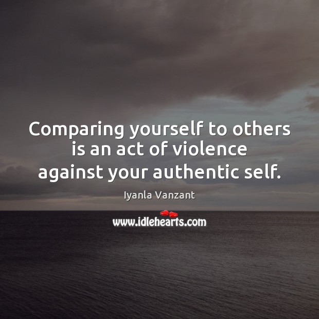 Comparing yourself to others is an act of violence against your authentic self. Image