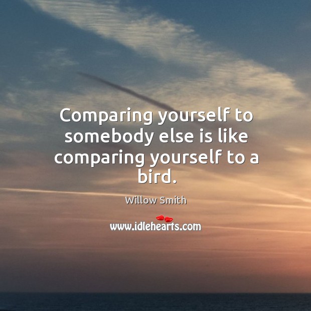 Comparing yourself to somebody else is like comparing yourself to a bird. Willow Smith Picture Quote