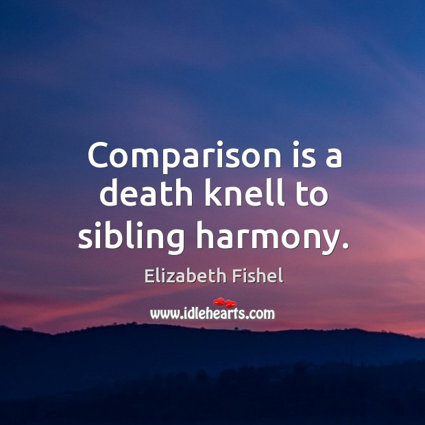 Comparison is a death knell to sibling harmony. Elizabeth Fishel Picture Quote