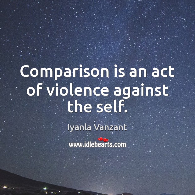 Comparison is an act of violence against the self. Comparison Quotes Image