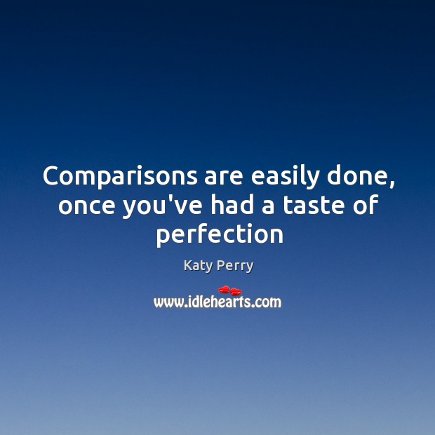 Comparisons are easily done, once you’ve had a taste of perfection Katy Perry Picture Quote