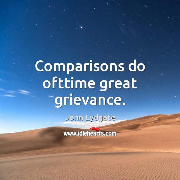 Comparisons do ofttime great grievance. John Lydgate Picture Quote