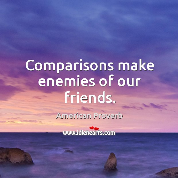 Comparisons make enemies of our friends. Image
