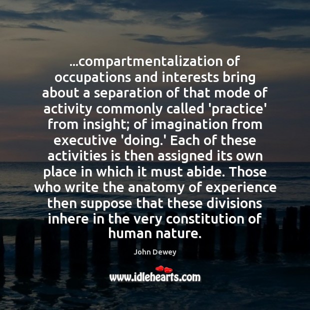 …compartmentalization of occupations and interests bring about a separation of that mode John Dewey Picture Quote