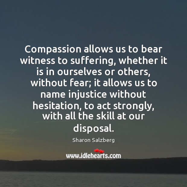 Compassion allows us to bear witness to suffering, whether it is in Sharon Salzberg Picture Quote